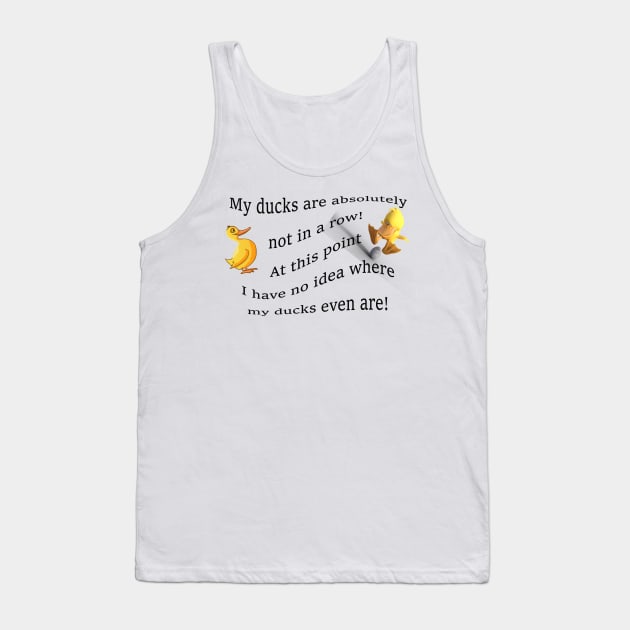 My ducks are absolutely not in a row!  At this point i have no idea where my ducks even are... Tank Top by ReignyNightz